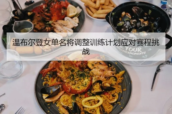 温布尔登女单名将调整训练计划应对赛程挑战